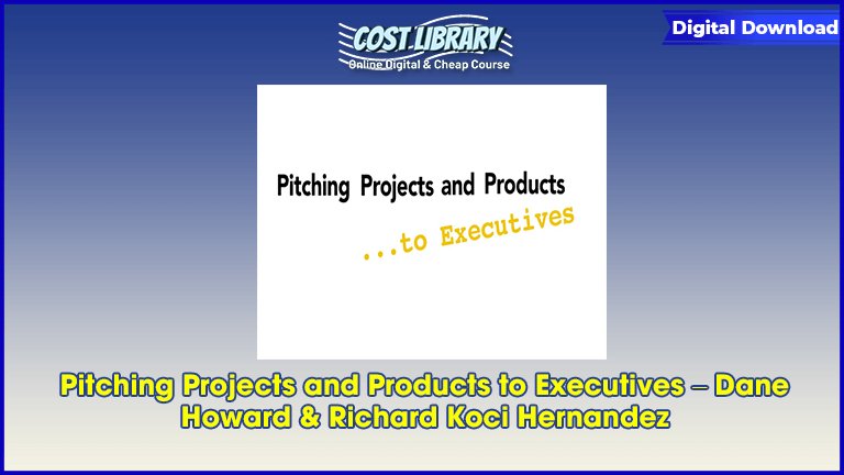 Pitching Projects and Products to Executives – Dane Howard & Richard Koci Hernandez