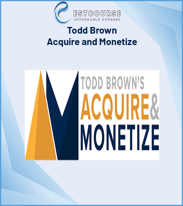 Acquire and Monetize – Todd Brown