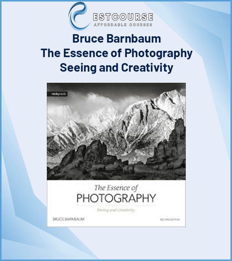 Bruce Barnbaum – The Essence of Photography – Seeing and Creativity