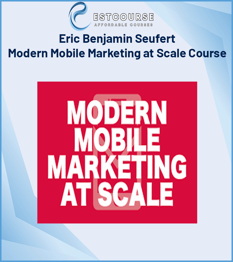 Eric Benjamin Seufert – Modern Mobile Marketing at Scale Course