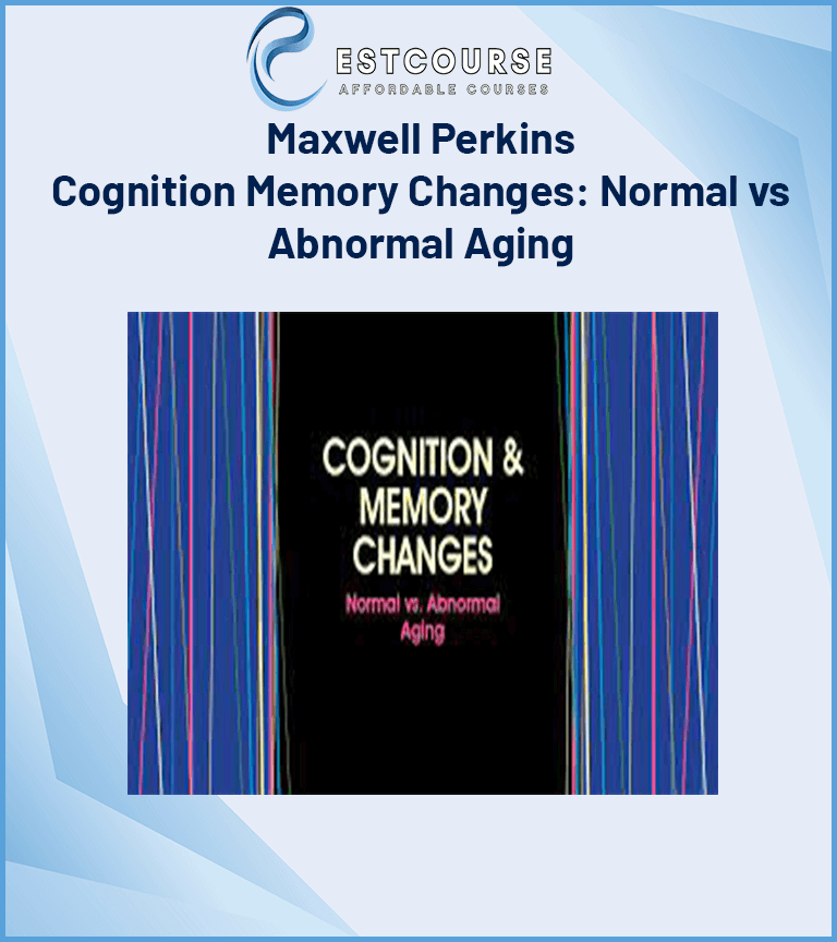 Maxwell Perkins – Cognition Memory Changes Normal vs Abnormal Aging