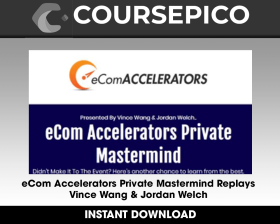 eCom Accelerators Private Mastermind Replays - Vince Wang & Jordan Welch