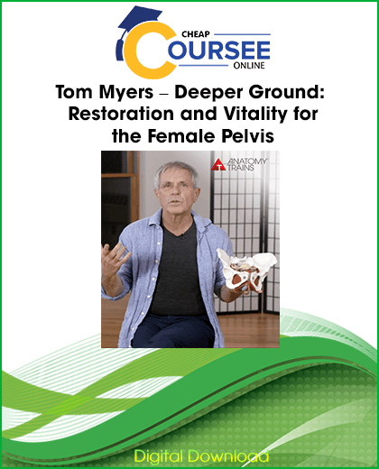 Tom Myers – Deeper Ground: Restoration and Vitality for the Female Pelvis